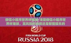 微信小程序世界杯赌球-浅尝微信小程序世界杯赌球，高风险的选择还是智能娱乐的尴尬边缘？