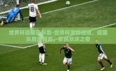 世界杯德国赢彩票-世界杯激情碰撞，德国队胜出背后，彩民欢庆之夜