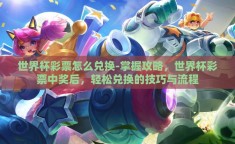 世界杯彩票怎么兑换-掌握攻略，世界杯彩票中奖后，轻松兑换的技巧与流程