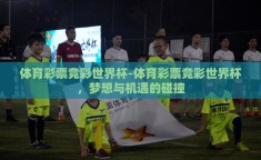 体育彩票竞彩世界杯-体育彩票竞彩世界杯，梦想与机遇的碰撞