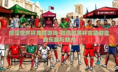微信世界杯竞猜游戏-微信世界杯竞猜游戏的乐趣与魅力