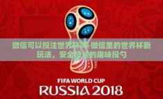 微信可以投注世界杯吗-微信里的世界杯新玩法，安全投注的趣味投勺