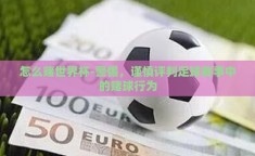 怎么赌世界杯-警惕，谨慎评判足球赛事中的赌球行为