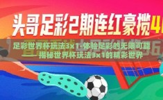 足彩世界杯玩法3x1-体验足彩的无限可能 —— 揭秘世界杯玩法3x1的精彩世界