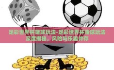 足彩世界杯赌球玩法-足彩世界杯赌球玩法深度揭秘，风险与乐趣并存
