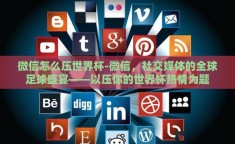 微信怎么压世界杯-微信，社交媒体的全球足球盛宴——以压你的世界杯热情为题