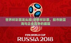 世界杯彩票龙头股-世界杯彩票，股市新蓝海与企业竞争的盛筵