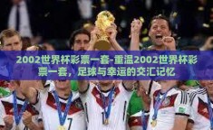 2002世界杯彩票一套-重温2002世界杯彩票一套，足球与幸运的交汇记忆