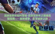 足球世界杯如何竞猜-足球世界杯之趣味竞猜指南——解析赛事，乐享逐梦之旅