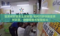 世界杯彩票怎么买稳赢-如何巧妙玩转世界杯彩票，稳健策略与智慧投注