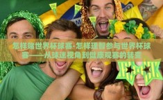 怎样赌世界杯球赛-怎样理智参与世界杯球赛——从球迷视角到健康观赛的转变