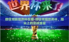 微信竞猜世界杯在哪-微信竞猜世界杯，指尖上的足球盛宴