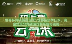 世界杯竞猜游戏 瓜分-世界杯热情狂欢，淘宝式瓜分竞猜游戏的乐趣与策略