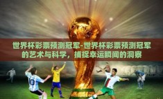 世界杯彩票预测冠军-世界杯彩票预测冠军的艺术与科学，捕捉幸运瞬间的洞察