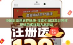 中国彩票世界杯玩法-探索中国彩票世界杯玩法的多样魅力与挑战