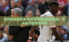 世界杯竞猜反水-世界杯竞猜的智慧较量，反水战术的深度解析
