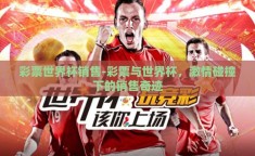 彩票世界杯销售-彩票与世界杯，激情碰撞下的销售奇迹