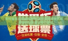 支付宝怎么买球世界杯-支付宝购球世界杯，便捷的足球盛宴预订途径
