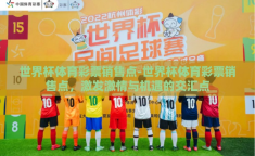 世界杯体育彩票销售点-世界杯体育彩票销售点，激发激情与机遇的交汇点