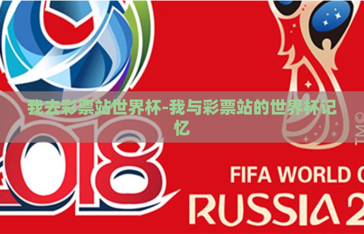 我去彩票站世界杯-我与彩票站的世界杯记忆 我去彩票站世界杯-我与彩票站的世界杯记忆