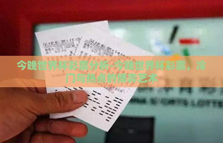 今晚世界杯彩票分析-今晚世界杯彩票，冷门与热点的博弈艺术
