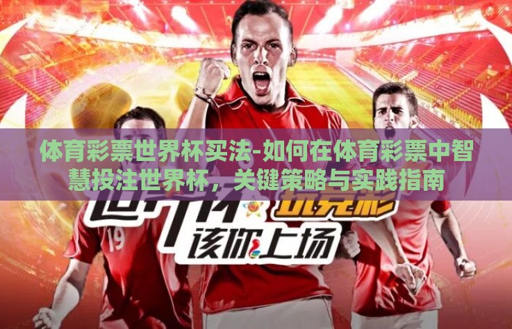 体育彩票世界杯买法-如何在体育彩票中智慧投注世界杯，关键策略与实践指南