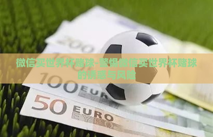 微信买世界杯赌球-警惕微信买世界杯赌球的诱惑与风险 微信买世界杯赌球-警惕微信买世界杯赌球的诱惑与风险