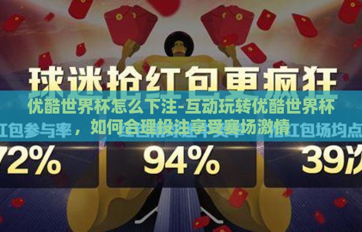 优酷世界杯怎么下注-互动玩转优酷世界杯，如何合理投注享受赛场激情