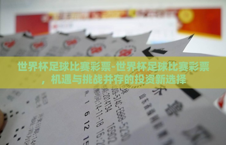 世界杯足球比赛彩票-世界杯足球比赛彩票，机遇与挑战并存的投资新选择