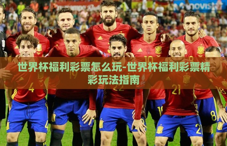 世界杯福利彩票怎么玩-世界杯福利彩票精彩玩法指南 世界杯福利彩票怎么玩-世界杯福利彩票精彩玩法指南