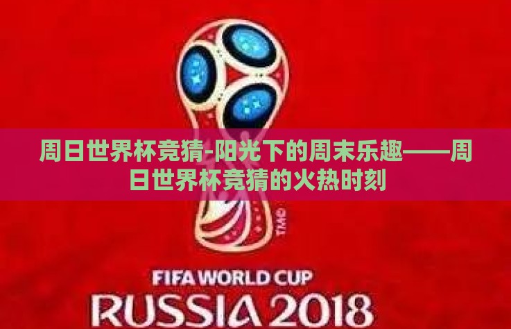 周日世界杯竞猜-阳光下的周末乐趣——周日世界杯竞猜的火热时刻