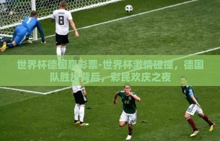 世界杯德国赢彩票-世界杯激情碰撞，德国队胜出背后，彩民欢庆之夜