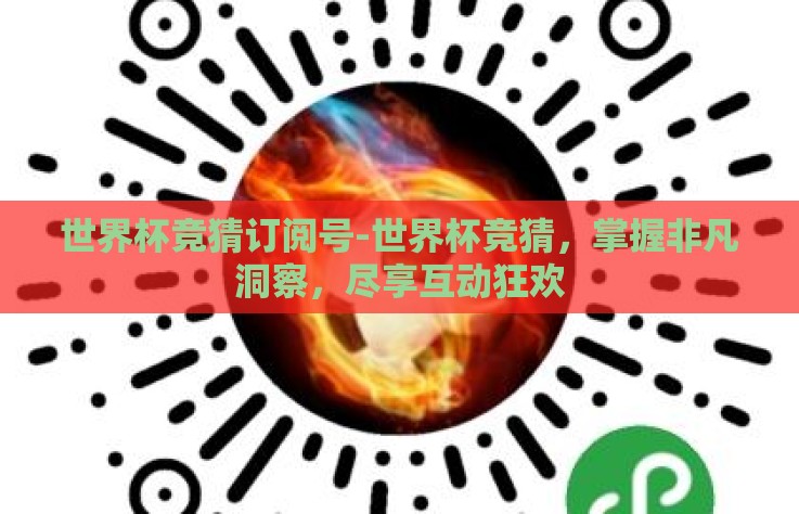 世界杯竞猜订阅号-世界杯竞猜,掌握非凡洞察,尽享互动狂欢 世界杯竞猜订阅号-世界杯竞猜,掌握非凡洞察,尽享互动狂欢