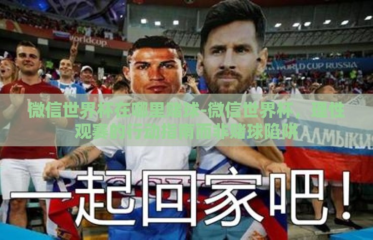 微信世界杯在哪里赌球-微信世界杯,理性观赛的行动指南而非赌球陷阱 微信世界杯在哪里赌球-微信世界杯,理性观赛的行动指南而非赌球陷阱