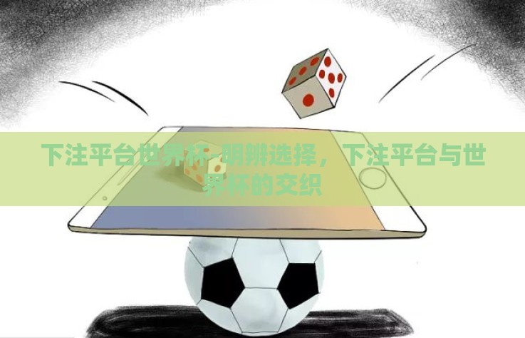 下注平台世界杯-明辨选择,下注平台与世界杯的交织 下注平台世界杯-明辨选择,下注平台与世界杯的交织