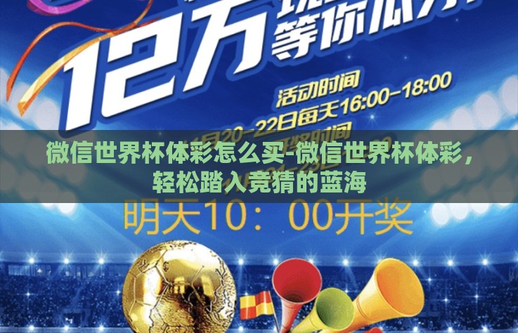 微信世界杯体彩怎么买-微信世界杯体彩，轻松踏入竞猜的蓝海