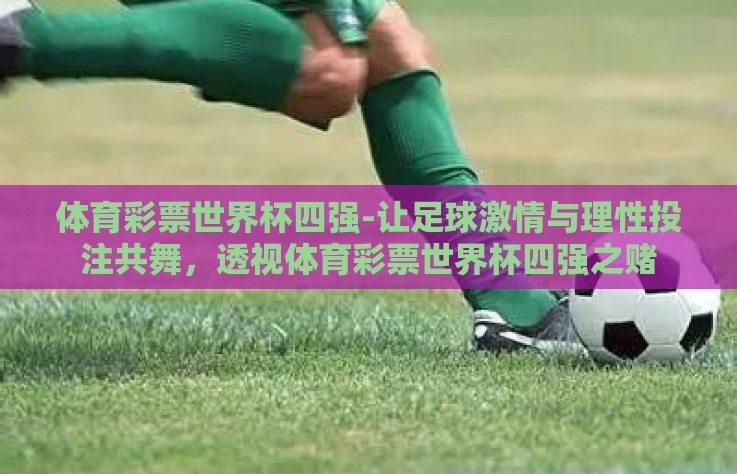 体育彩票世界杯四强-让足球激情与理性投注共舞,透视体育彩票世界杯四强之赌 体育彩票世界杯四强-让足球激情与理性投注共舞,透视体育彩票世界杯四强之赌
