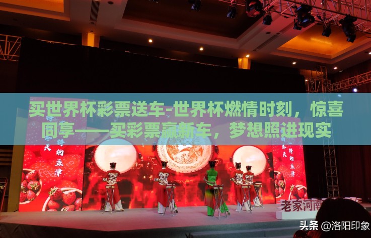 买世界杯彩票送车-世界杯燃情时刻,惊喜同享——买彩票赢新车,梦想照进现实 买世界杯彩票送车-世界杯燃情时刻,惊喜同享——买彩票赢新车,梦想照进现实