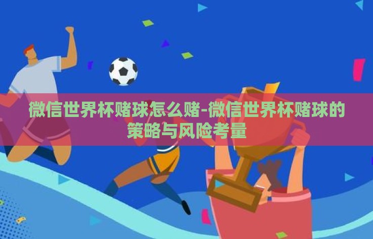 微信世界杯赌球怎么赌-微信世界杯赌球的策略与风险考量 微信世界杯赌球怎么赌-微信世界杯赌球的策略与风险考量