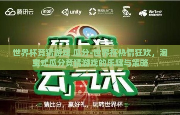 世界杯竞猜游戏 瓜分-世界杯热情狂欢，淘宝式瓜分竞猜游戏的乐趣与策略