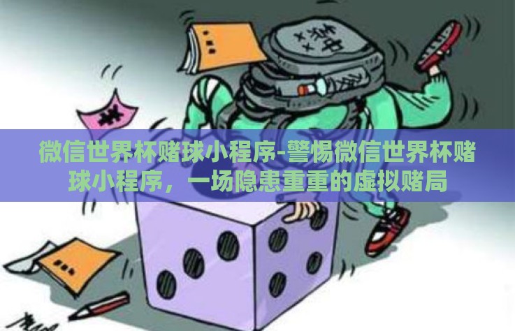微信世界杯赌球小程序-警惕微信世界杯赌球小程序，一场隐患重重的虚拟赌局