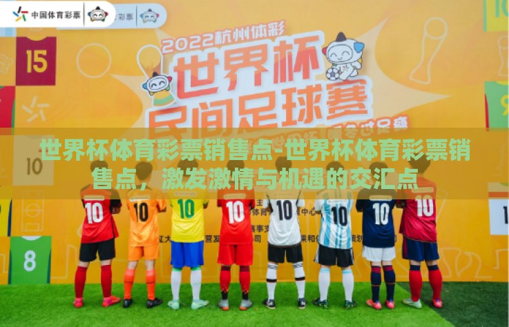 世界杯体育彩票销售点-世界杯体育彩票销售点,激发激情与机遇的交汇点 世界杯体育彩票销售点-世界杯体育彩票销售点,激发激情与机遇的交汇点