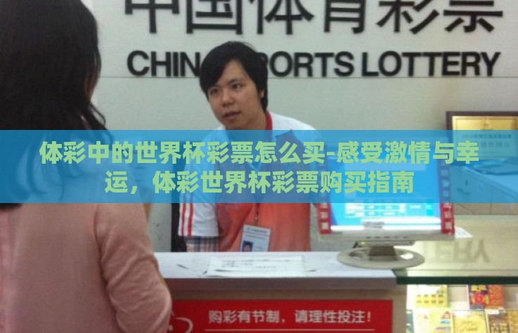 体彩中的世界杯彩票怎么买-感受激情与幸运，体彩世界杯彩票购买指南
