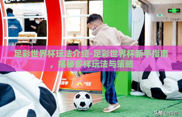足彩世界杯玩法介绍-足彩世界杯新手指南，揭秘多样玩法与策略