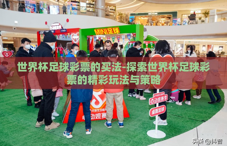 世界杯足球彩票的买法-探索世界杯足球彩票的精彩玩法与策略 世界杯足球彩票的买法-探索世界杯足球彩票的精彩玩法与策略