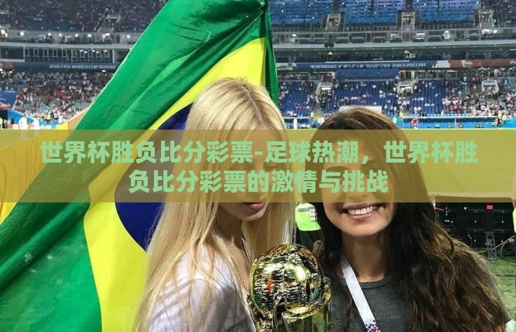 世界杯胜负比分彩票-足球热潮,世界杯胜负比分彩票的激情与挑战 世界杯胜负比分彩票-足球热潮,世界杯胜负比分彩票的激情与挑战