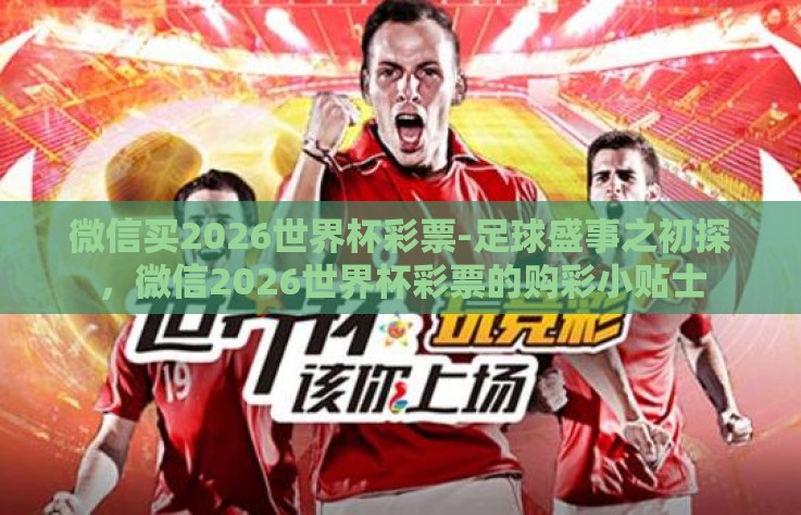 微信买2026世界杯彩票-足球盛事之初探，微信2026世界杯彩票的购彩小贴士