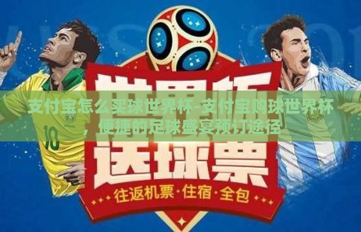 支付宝怎么买球世界杯-支付宝购球世界杯,便捷的足球盛宴预订途径 支付宝怎么买球世界杯-支付宝购球世界杯,便捷的足球盛宴预订途径