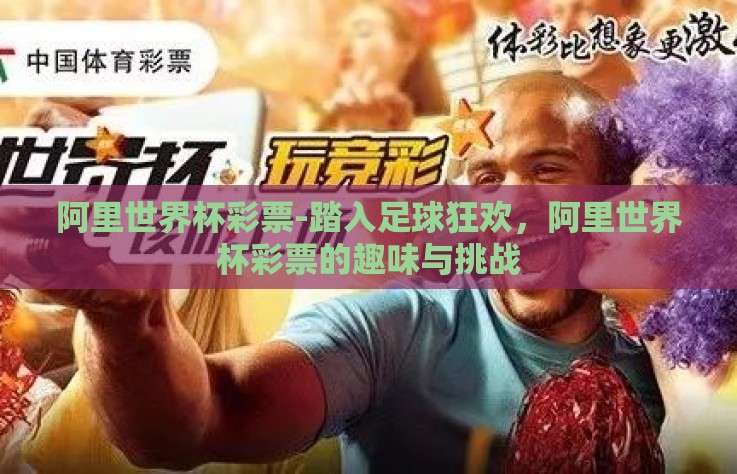 阿里世界杯彩票-踏入足球狂欢，阿里世界杯彩票的趣味与挑战