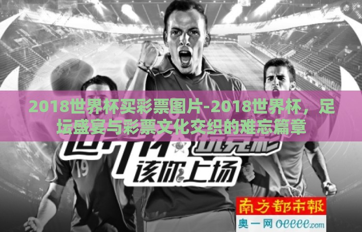 2018世界杯买彩票图片-2018世界杯，足坛盛宴与彩票文化交织的难忘篇章